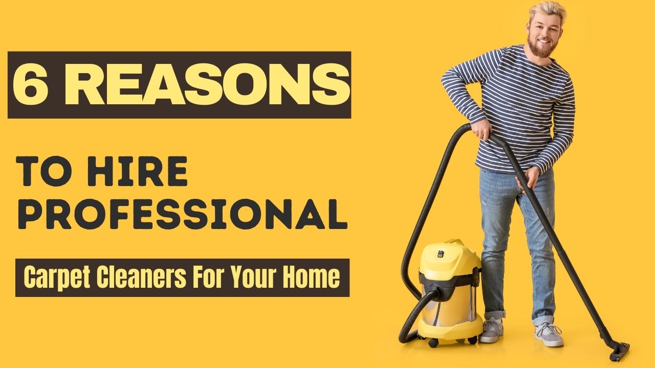6 Reasons To Hire Professional Carpet Cleaners For Your Home